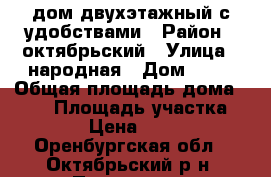 дом двухэтажный с удобствами › Район ­ октябрьский › Улица ­ народная › Дом ­ 94 › Общая площадь дома ­ 105 › Площадь участка ­ 3 000 › Цена ­ 750 000 - Оренбургская обл., Октябрьский р-н, Петровка с. Недвижимость » Дома, коттеджи, дачи продажа   